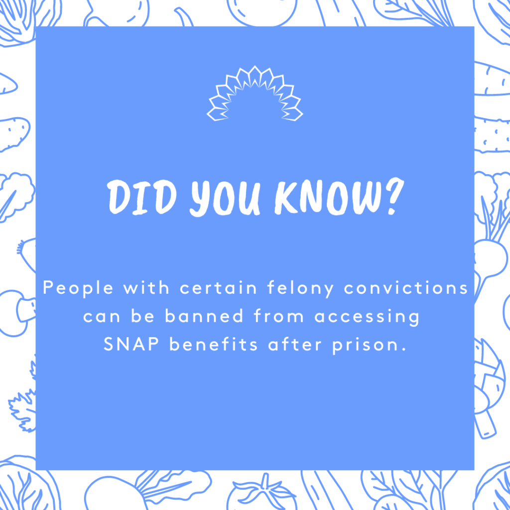 Did you know? People with certain felony convictions can be banned from accessing SNAP benefits after prison.